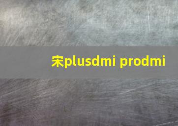 宋plusdmi prodmi